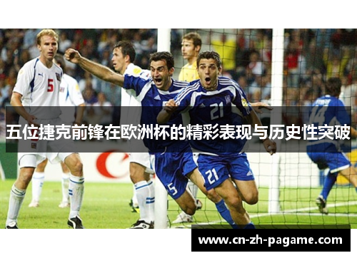 五位捷克前锋在欧洲杯的精彩表现与历史性突破
