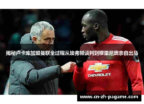 揭秘卢卡库加盟曼联全过程从埃弗顿谈判到穆里尼奥亲自出马