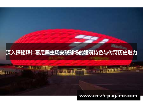 深入探秘拜仁慕尼黑主场安联球场的建筑特色与传奇历史魅力