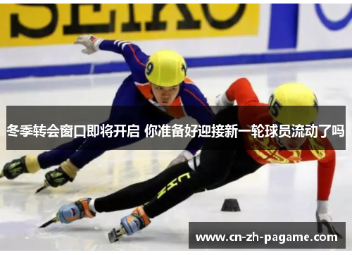 冬季转会窗口即将开启 你准备好迎接新一轮球员流动了吗