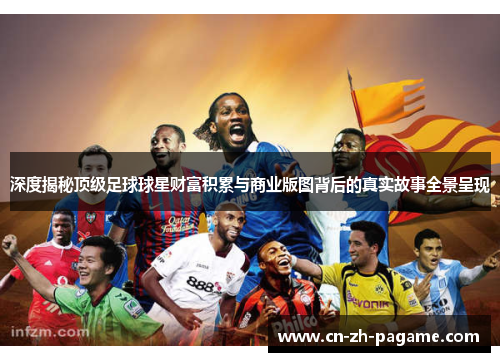 深度揭秘顶级足球球星财富积累与商业版图背后的真实故事全景呈现