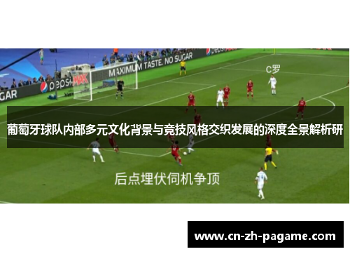 葡萄牙球队内部多元文化背景与竞技风格交织发展的深度全景解析研