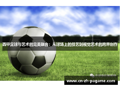 西甲足球与艺术的完美融合：从球场上的技艺到视觉艺术的跨界创作