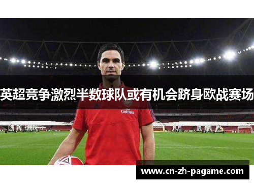 英超竞争激烈半数球队或有机会跻身欧战赛场