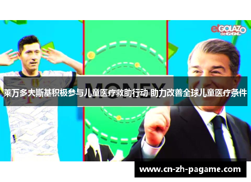 莱万多夫斯基积极参与儿童医疗救助行动 助力改善全球儿童医疗条件