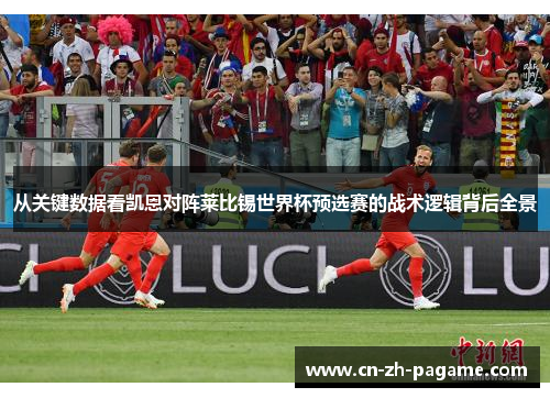 从关键数据看凯恩对阵莱比锡世界杯预选赛的战术逻辑背后全景