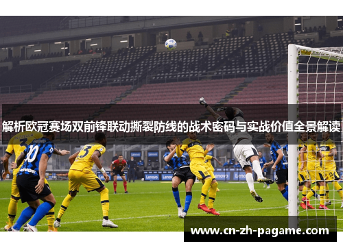 解析欧冠赛场双前锋联动撕裂防线的战术密码与实战价值全景解读