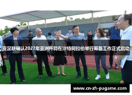 亚足联确认2027年亚洲杯将在沙特阿拉伯举行筹备工作正式启动