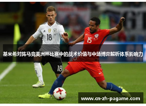 基米希对阵马竞美洲杯比赛中的战术价值与中场博弈解析体系影响力