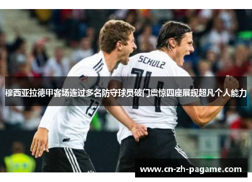 穆西亚拉德甲客场连过多名防守球员破门震惊四座展现超凡个人能力