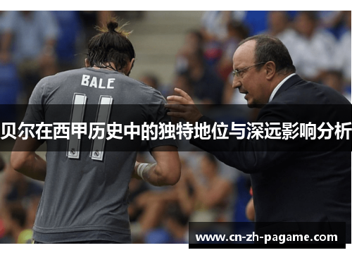 贝尔在西甲历史中的独特地位与深远影响分析