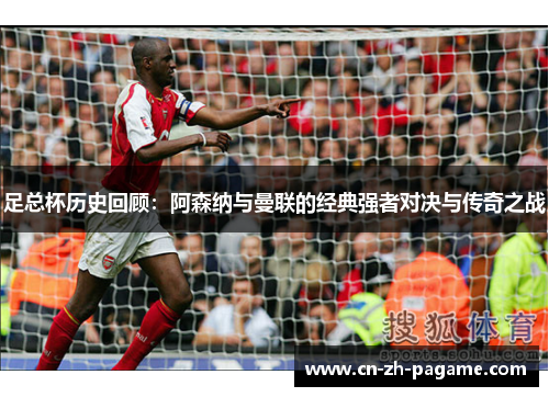 足总杯历史回顾：阿森纳与曼联的经典强者对决与传奇之战