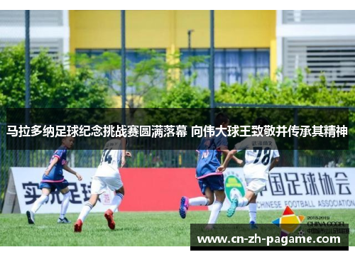 马拉多纳足球纪念挑战赛圆满落幕 向伟大球王致敬并传承其精神
